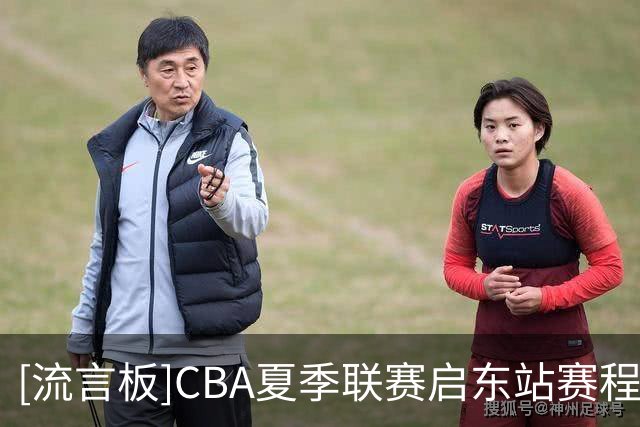 [流言板]CBA夏季联赛启东站赛程公布，比赛将于8月7日-9日进行